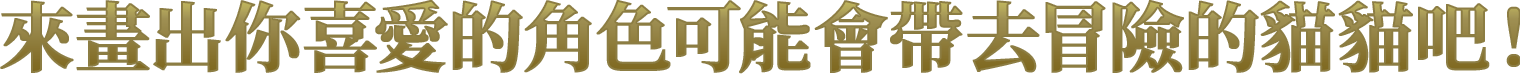 來畫出你喜愛的角色可能會帶去冒險的貓貓吧！