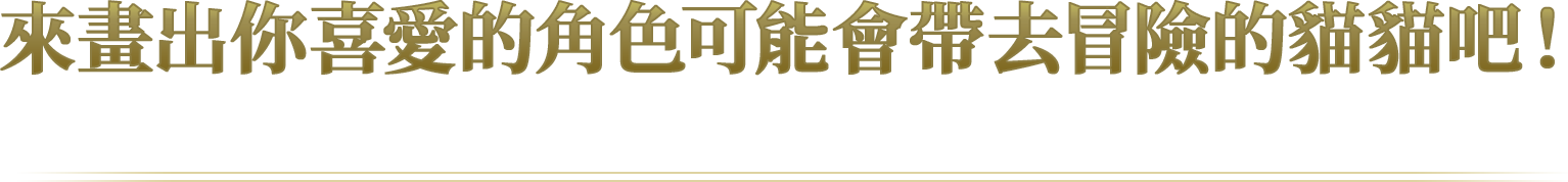 來畫出你喜愛的角色可能會帶去冒險的貓貓吧！