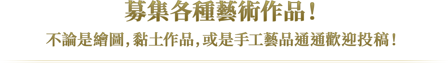 募集各種藝術作品！ 不論是繪圖，黏土作品，或是手工藝品通通歡迎投稿！