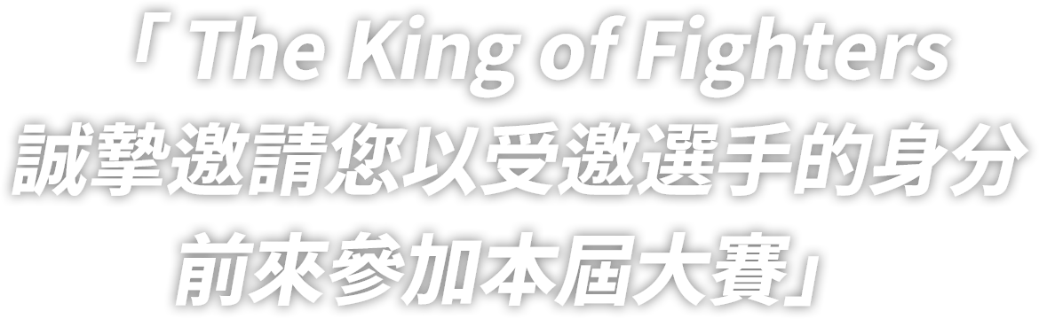 「 The King of Fighters
誠摯邀請您以受邀選手的身分
前來參加本屆大賽」