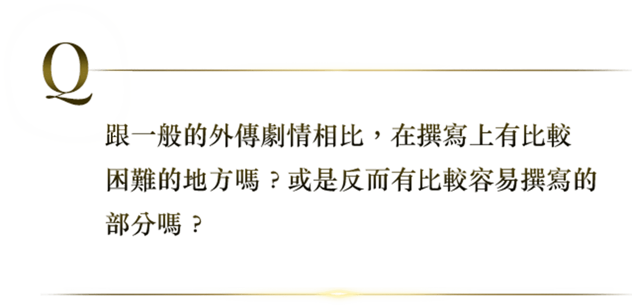 跟一般的外傳劇情相比，在撰寫上有比較困難的地方嗎？或是反而有比較容易撰寫的部分嗎？