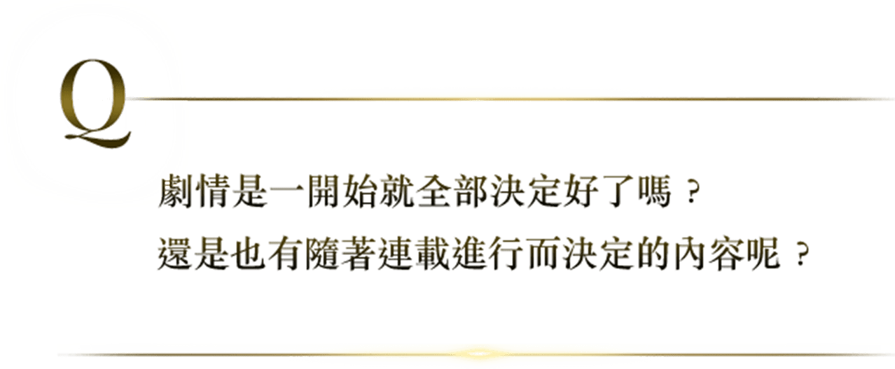 劇情是一開始就全部決定好了嗎？還是也有隨著連載進行而決定的內容呢？