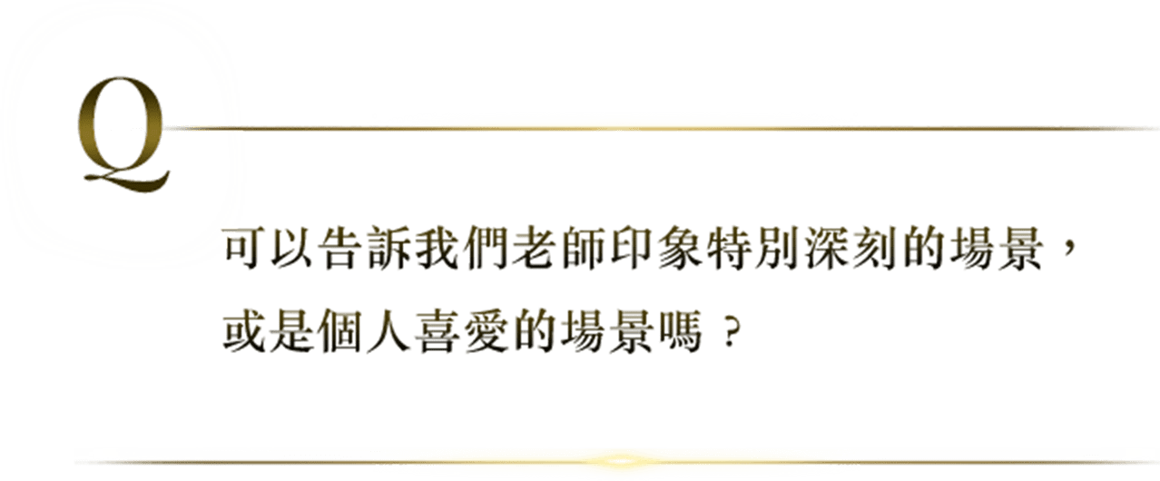 可以告訴我們老師印象特別深刻的場景，或是個人喜愛的場景嗎？