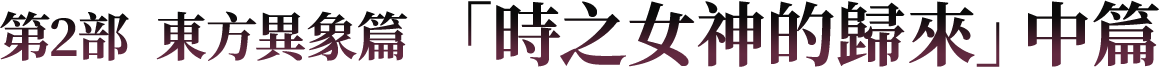 第2部  東方異象篇 「時之女神的歸來」中篇