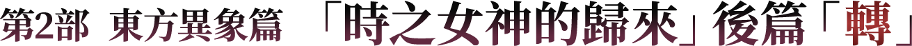 第2部  東方異象篇 「時之女神的歸來」後篇「轉」