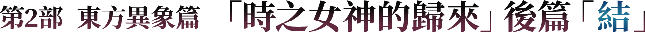 第2部  東方異象篇 「時之女神的歸來」後篇「結」
